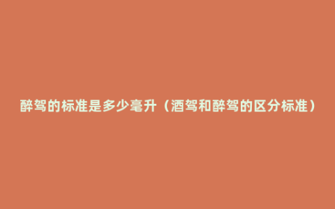 醉驾的标准是多少毫升（酒驾和醉驾的区分标准）