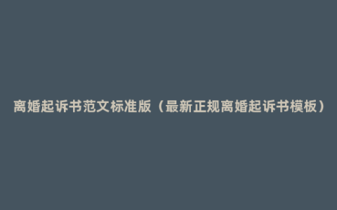 离婚起诉书范文标准版（最新正规离婚起诉书模板）
