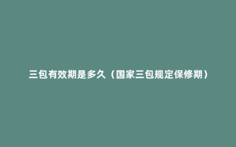 三包有效期是多久（国家三包规定保修期）
