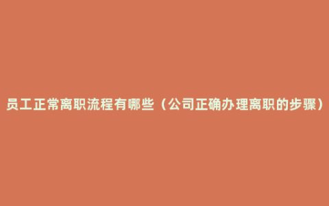 员工正常离职流程有哪些（公司正确办理离职的步骤）