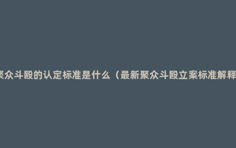 聚众斗殴的认定标准是什么（最新聚众斗殴立案标准解释）