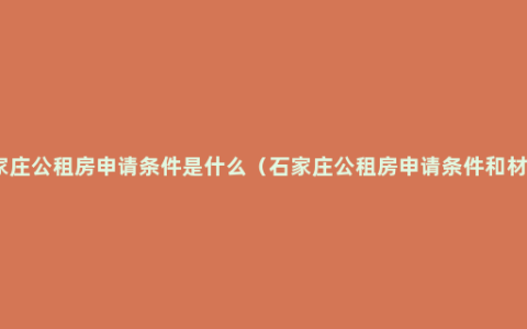 石家庄公租房申请条件是什么（石家庄公租房申请条件和材料）