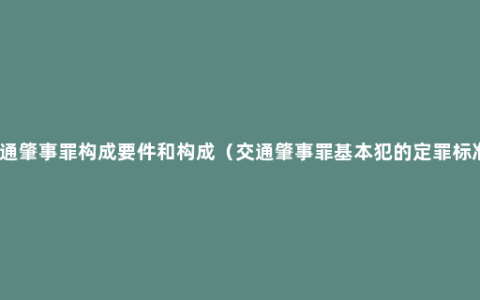 交通肇事罪构成要件和构成（交通肇事罪基本犯的定罪标准）