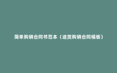 简单购销合同书范本（进货购销合同模板）