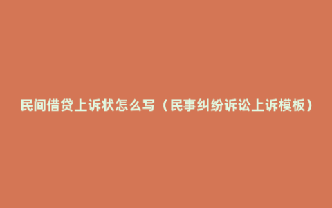 民间借贷上诉状怎么写（民事纠纷诉讼上诉模板）