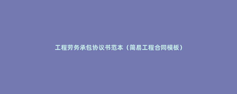 工程劳务承包协议书范本（简易工程合同模板）