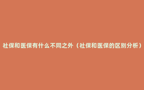 社保和医保有什么不同之外（社保和医保的区别分析）