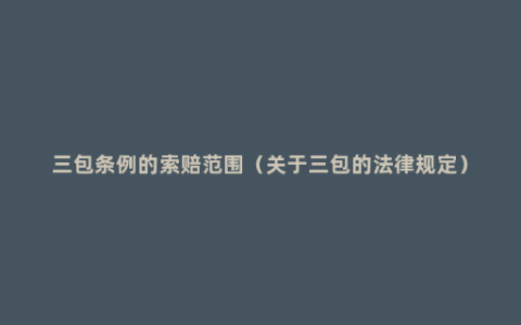 三包条例的索赔范围（关于三包的法律规定）