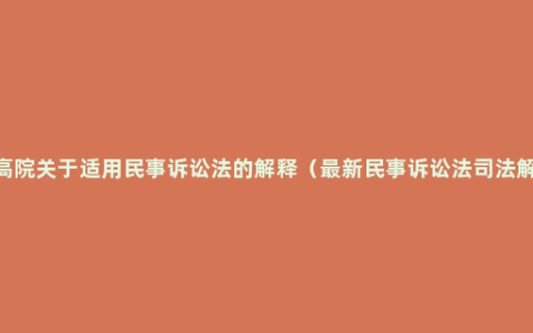 2022最高院关于适用民事诉讼法的解释（最新民事诉讼法司法解释全文）