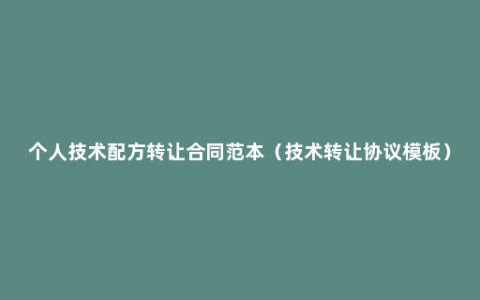 个人技术配方转让合同范本（技术转让协议模板）