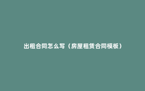 出租合同怎么写（房屋租赁合同模板）