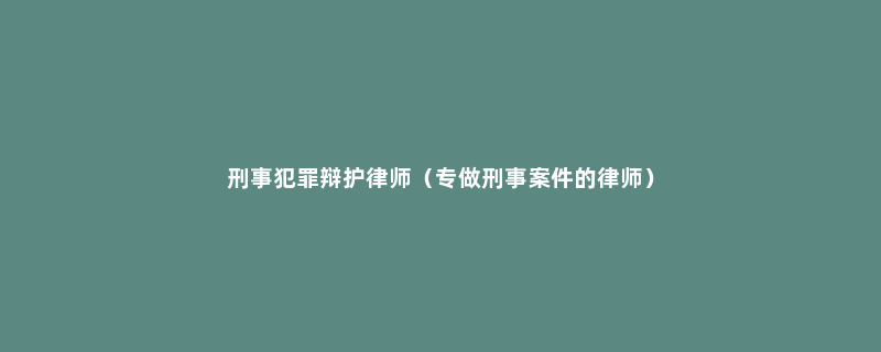 刑事犯罪辩护律师（专做刑事案件的律师）