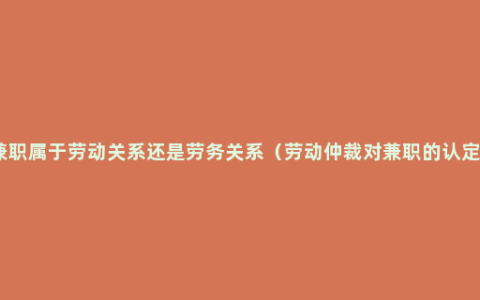 兼职属于劳动关系还是劳务关系（劳动仲裁对兼职的认定）