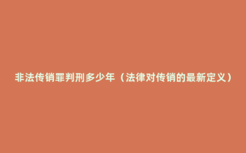 非法传销罪判刑多少年（法律对传销的最新定义）