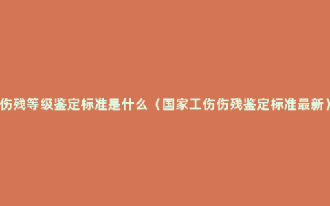 伤残等级鉴定标准是什么（国家工伤伤残鉴定标准最新）