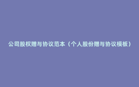 公司股权赠与协议范本（个人股份赠与协议模板）