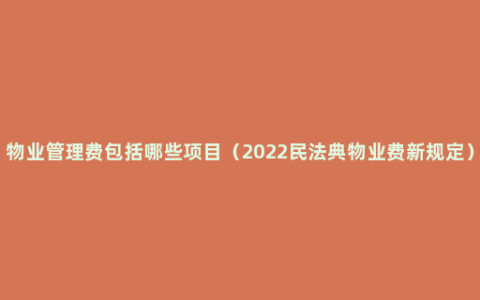 物业管理费包括哪些项目（2022民法典物业费新规定）