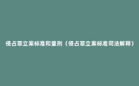 侵占罪立案标准和量刑（侵占罪立案标准司法解释）