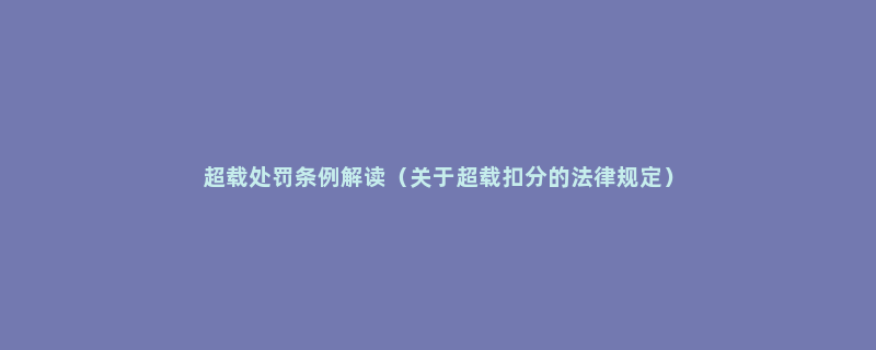 超载处罚条例解读（关于超载扣分的法律规定）