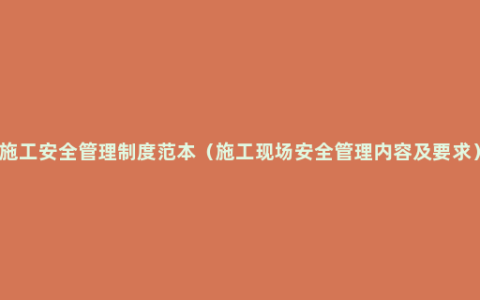 施工安全管理制度范本（施工现场安全管理内容及要求）