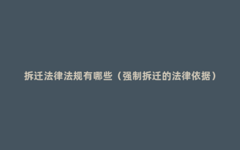 拆迁法律法规有哪些（强制拆迁的法律依据）