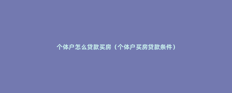 个体户怎么贷款买房（个体户买房贷款条件）