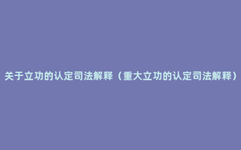 关于立功的认定司法解释（重大立功的认定司法解释）