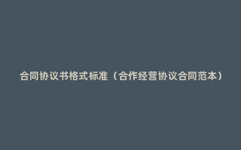 合同协议书格式标准（合作经营协议合同范本）
