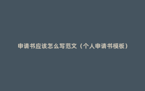 申请书应该怎么写范文（个人申请书模板）