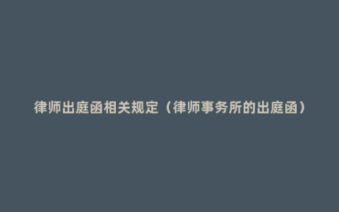 律师出庭函相关规定（律师事务所的出庭函）
