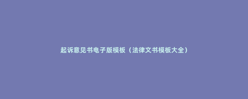 起诉意见书电子版模板（法律文书模板大全）