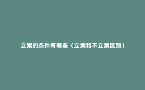 立案的条件有哪些（立案和不立案区别）