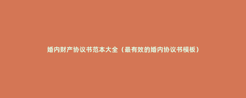 婚内财产协议书范本大全（最有效的婚内协议书模板）