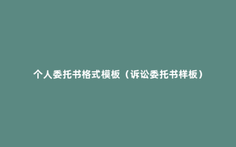个人委托书格式模板（诉讼委托书样板）