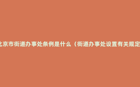 北京市街道办事处条例是什么（街道办事处设置有关规定）