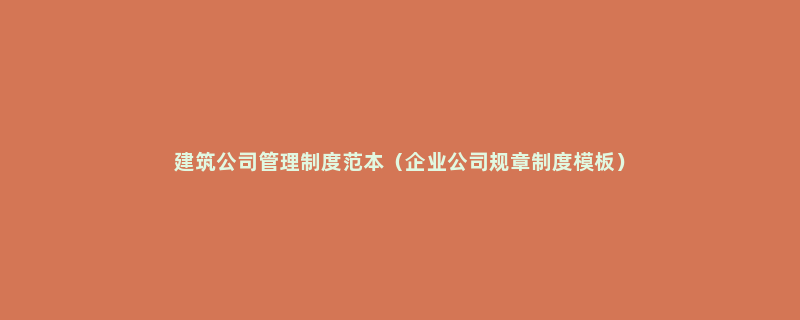 建筑公司管理制度范本（企业公司规章制度模板）