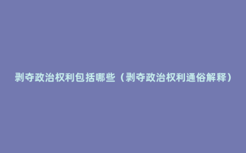 剥夺政治权利包括哪些（剥夺政治权利通俗解释）