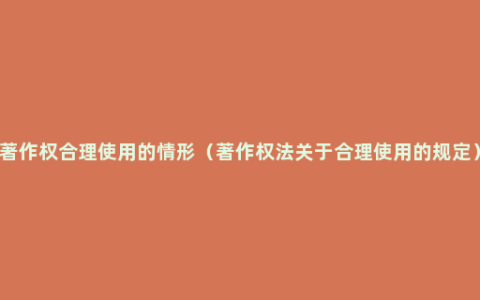 著作权合理使用的情形（著作权法关于合理使用的规定）