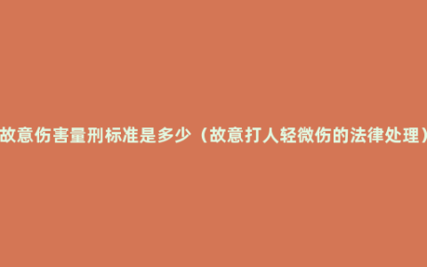 故意伤害量刑标准是多少（故意打人轻微伤的法律处理）