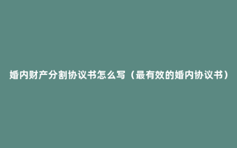 婚内财产分割协议书怎么写（最有效的婚内协议书）