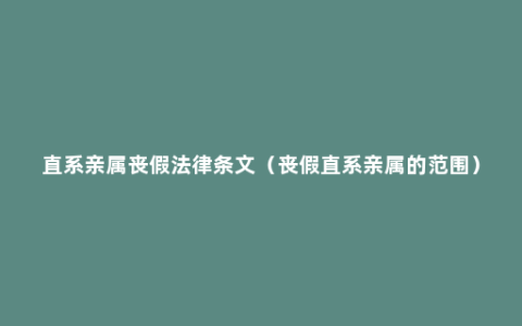 直系亲属丧假法律条文（丧假直系亲属的范围）