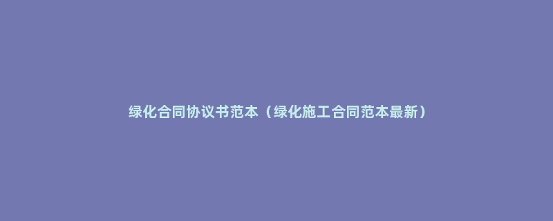 绿化合同协议书范本（绿化施工合同范本最新）