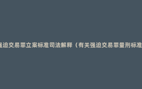 强迫交易罪立案标准司法解释（有关强迫交易罪量刑标准）