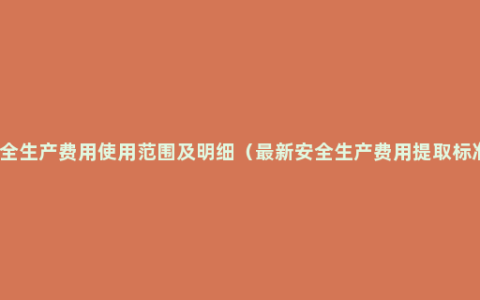 安全生产费用使用范围及明细（最新安全生产费用提取标准）