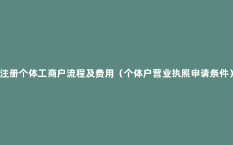 注册个体工商户流程及费用（个体户营业执照申请条件）