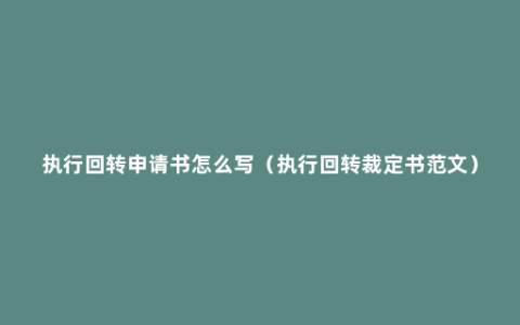 执行回转申请书怎么写（执行回转裁定书范文）