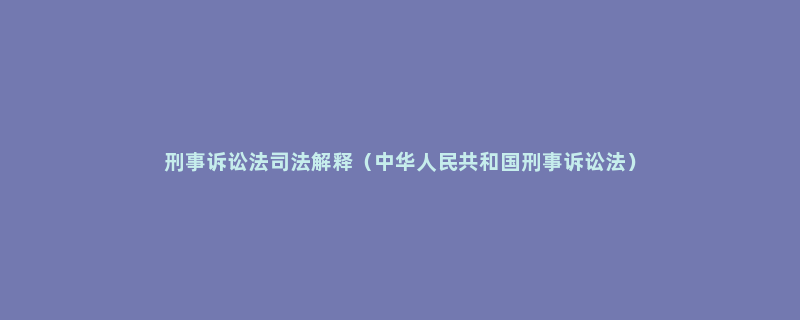 刑事诉讼法司法解释（中华人民共和国刑事诉讼法）