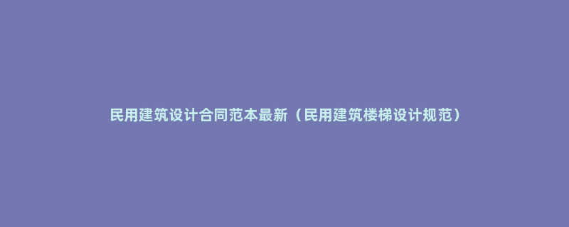 民用建筑设计合同范本最新（民用建筑楼梯设计规范）
