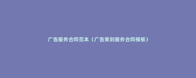广告服务合同范本（广告策划服务合同模板）
