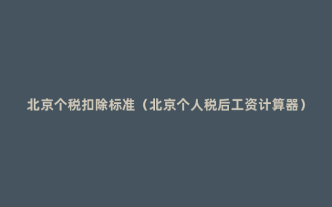 北京个税扣除标准（北京个人税后工资计算器）